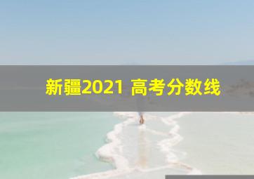 新疆2021 高考分数线